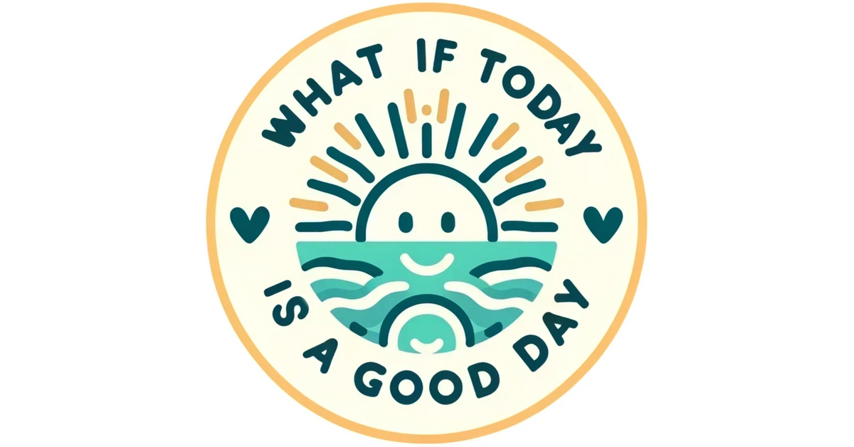 What If Today Is A Good Day